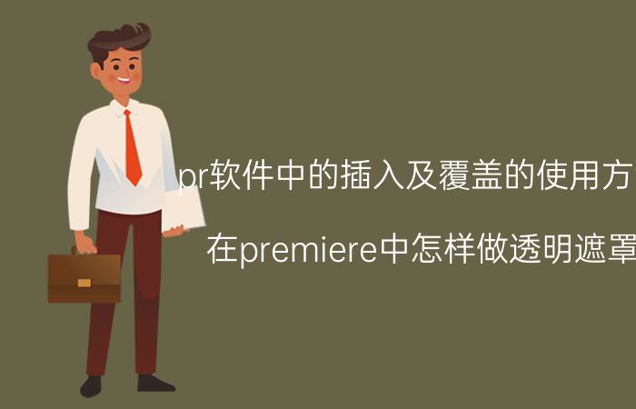 pr软件中的插入及覆盖的使用方法 在premiere中怎样做透明遮罩？